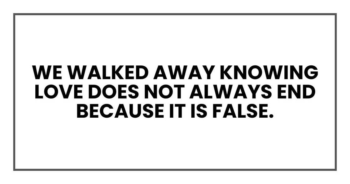We walked away knowing love does not always end because it is false.