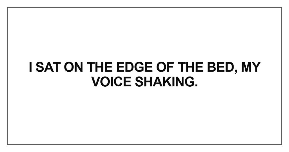 I sat on the edge of the bed, my voice shaking I sat on the edge of the bed, my voice shaking