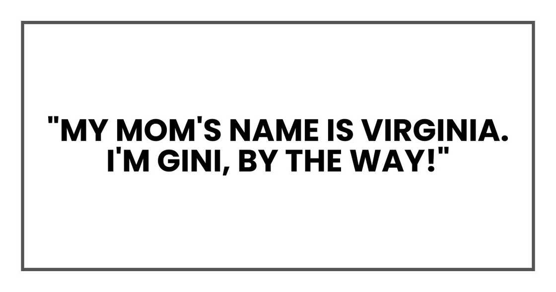"My mom's name is Virginia. I'm Gini, by the way!"