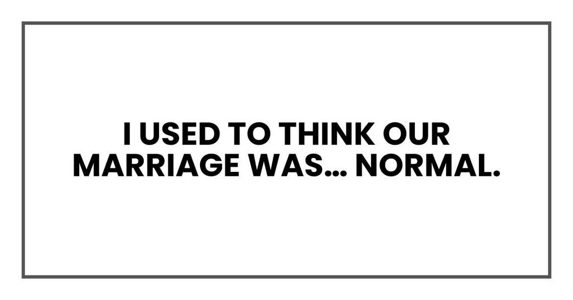 I used to think our marriage was… normal. I used to think our marriage was… normal.