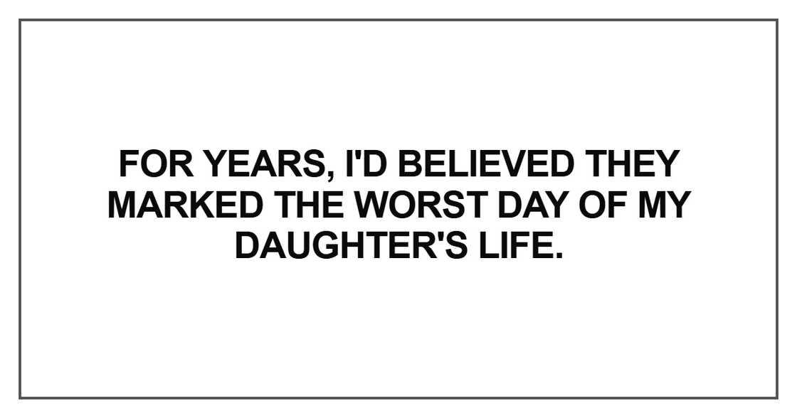 I'd believed they marked the worst day of my daughter's life.