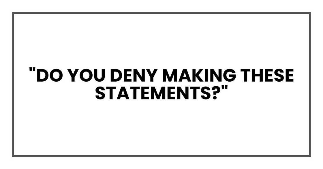 "Do you deny making these statements?" "Do you deny making these statements?"