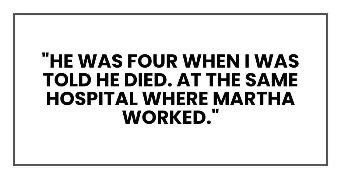 "He was four when I was told he died. At the same hospital where Martha worked." "He was four when I was told he died. At the same hospital where Martha worked."