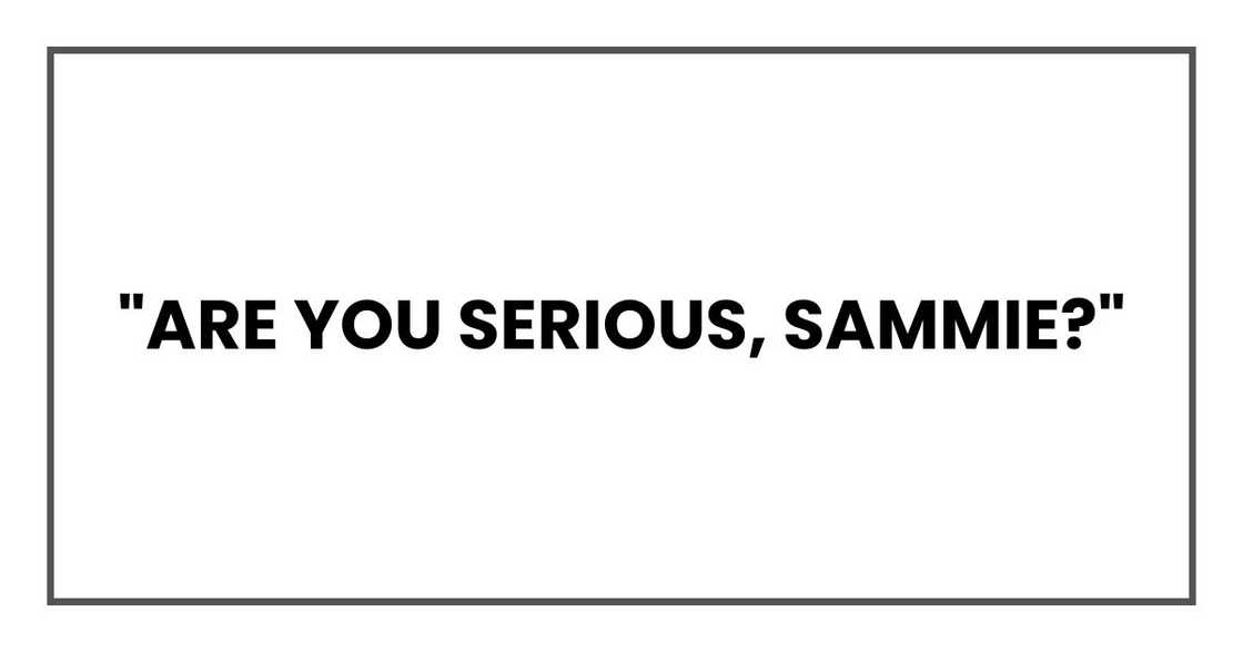 "Are you serious, Sammie?" "Are you serious, Sammie?"
