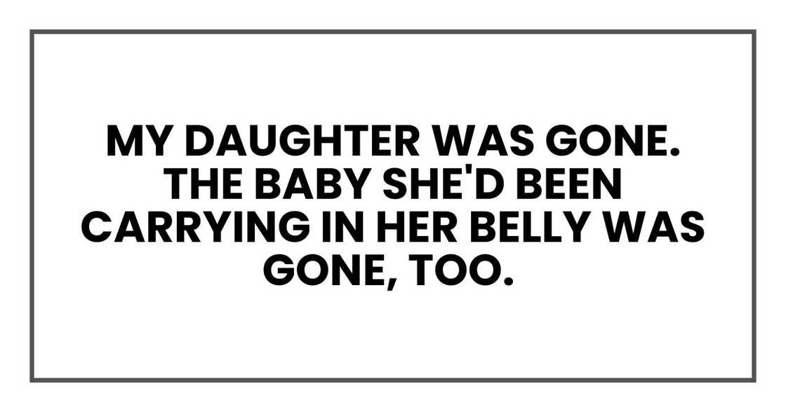 My daughter was gone. The baby she'd been carrying in her belly was gone, too.