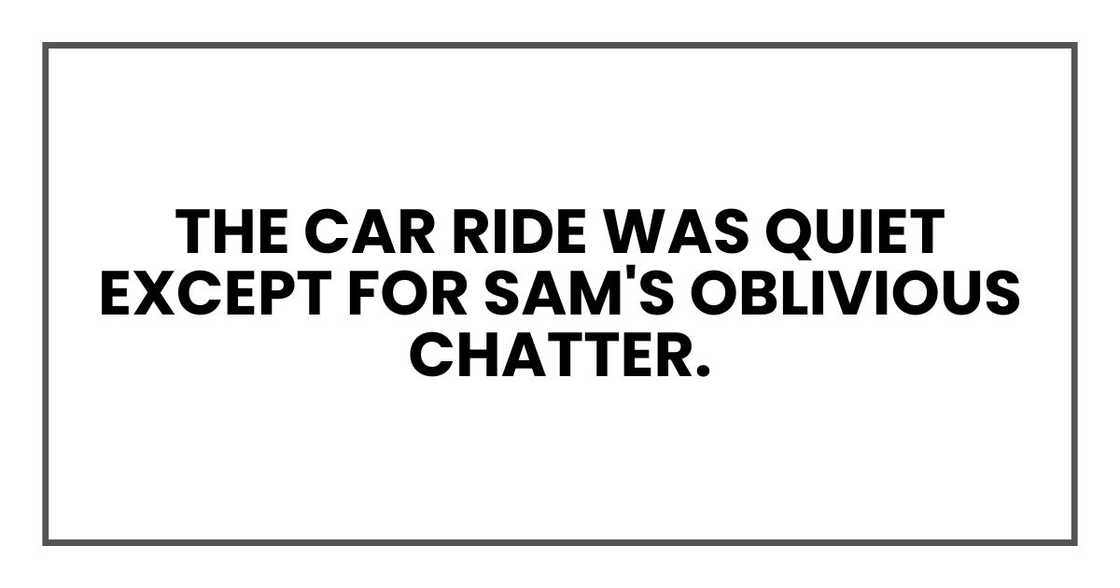 The car ride was quiet except for Sam's oblivious chatter.