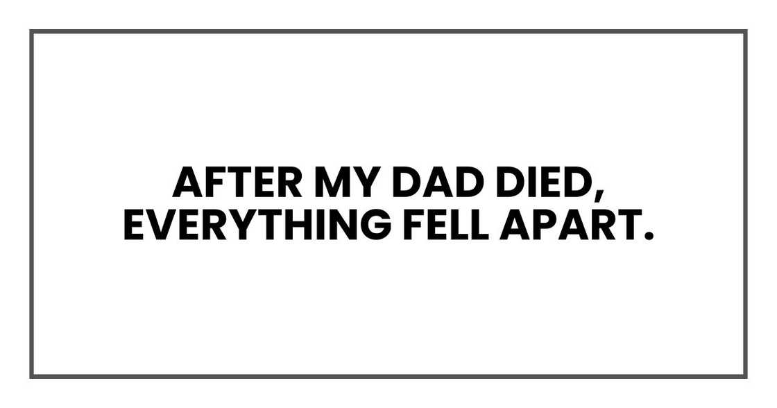 After my dad died, everything fell apart. After my dad died, everything fell apart.