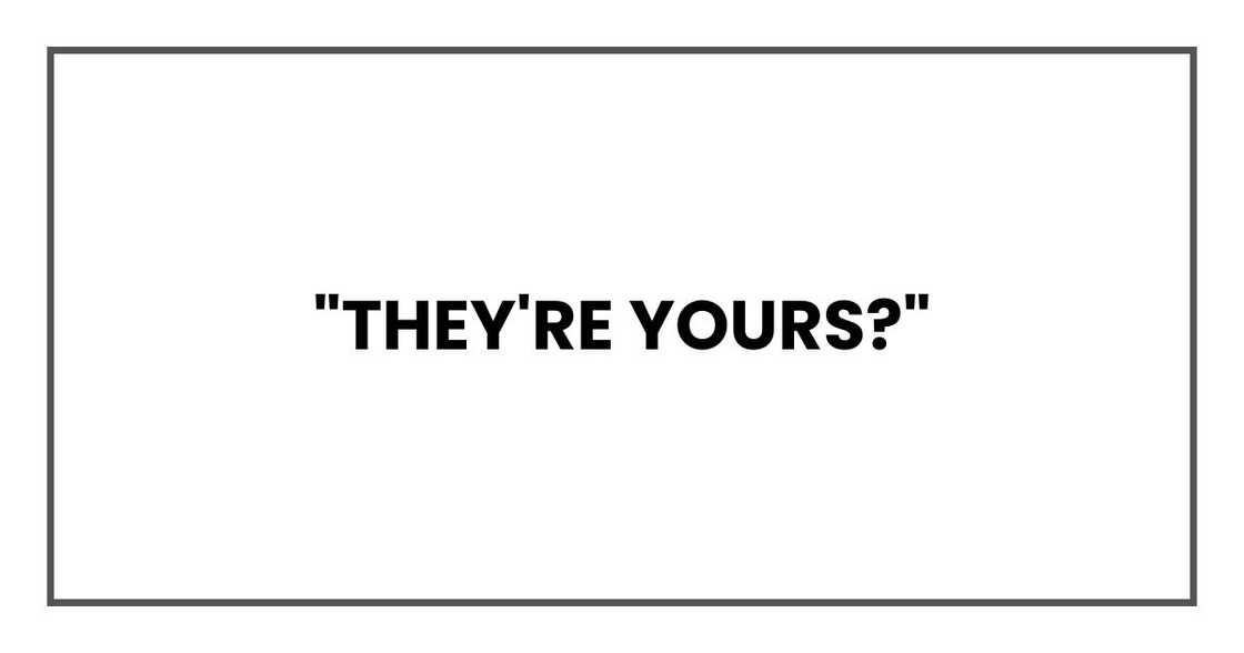 "They're yours?" "They're yours?"