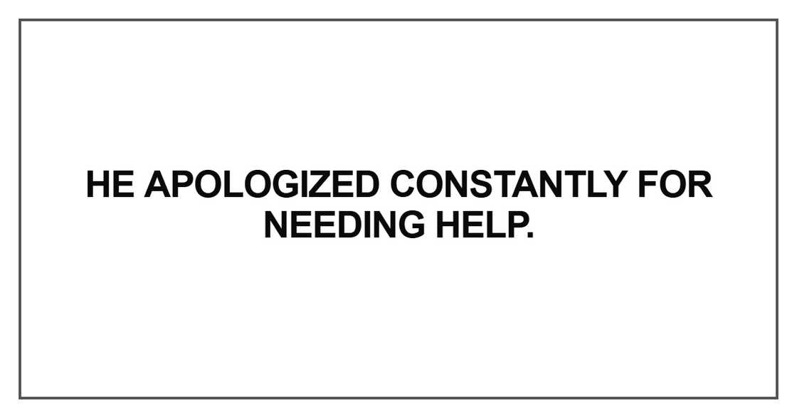 He apologized constantly for needing help He apologized constantly for needing help