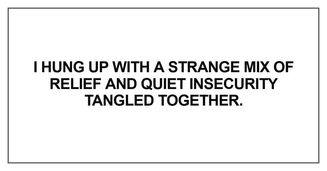I hung up with a strange mix of relief and quiet insecurity