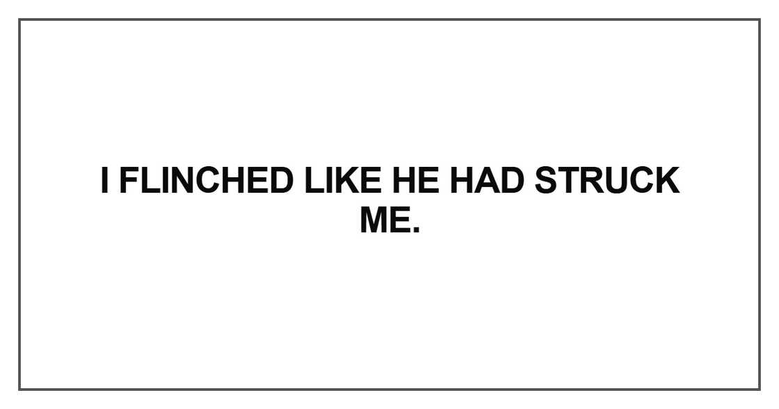 I flinched like he had struck me.
