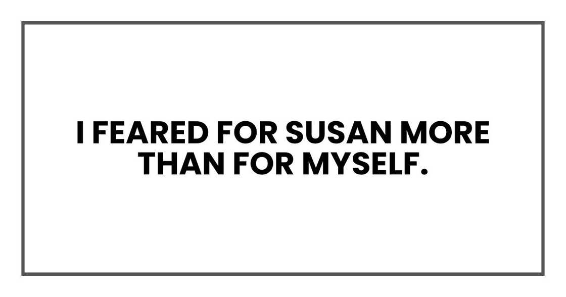 I feared for Susan more than for myself.