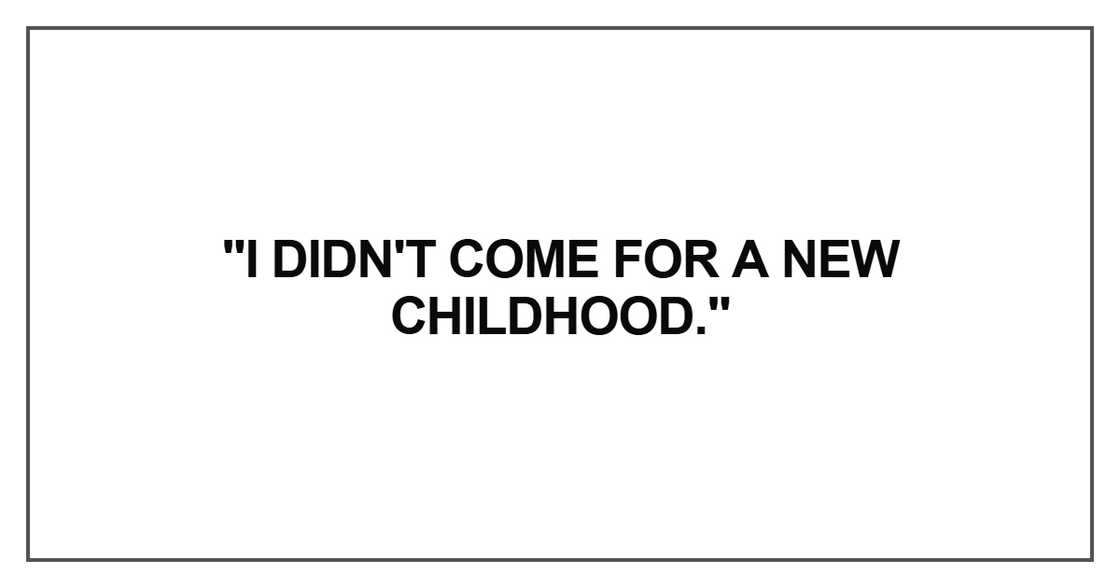 I didn't come for a new childhood