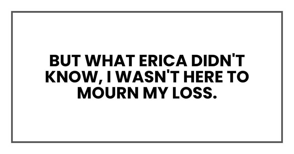 But what Erica didn't know, what nobody knew, was that tonight, I wasn't here to mourn my loss.