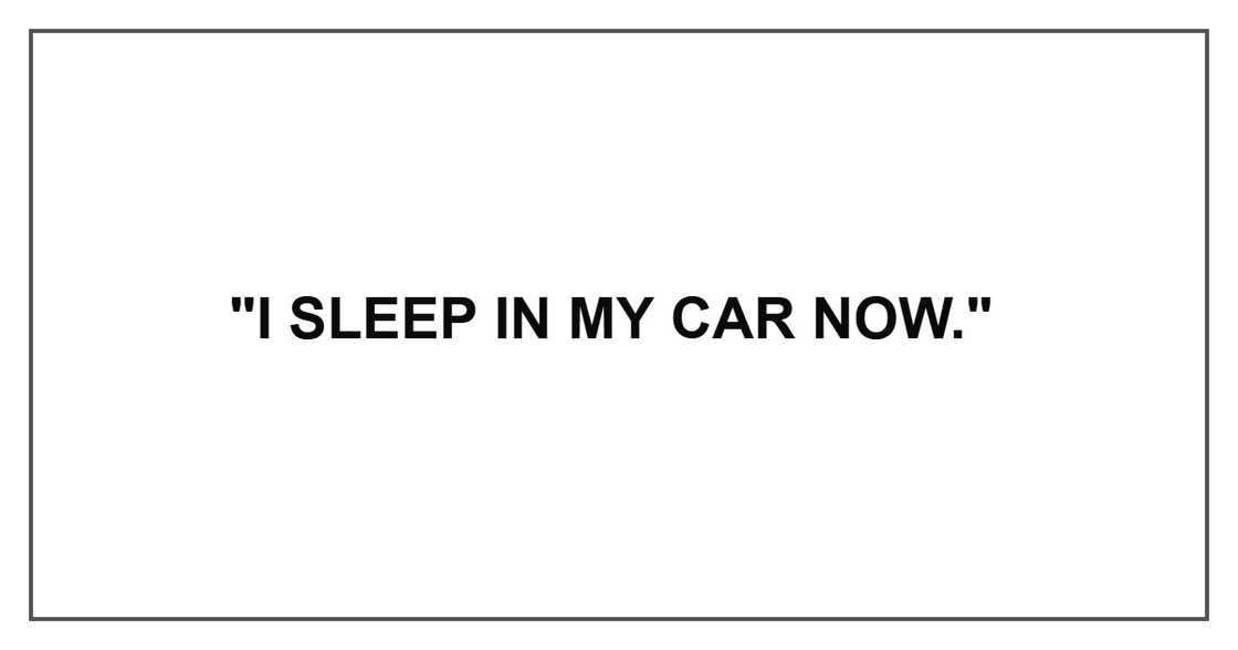 "I sleep in my car now."