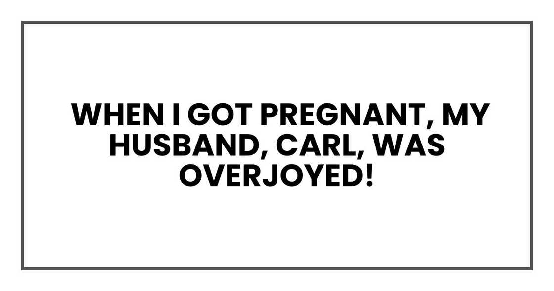 When I got pregnant, my husband, Carl, was overjoyed!