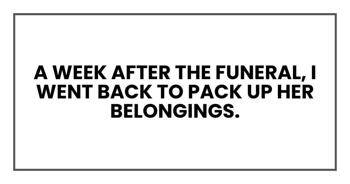 A week after the funeral, I went back to pack up her belongings. A week after the funeral, I went back to pack up her belongings.
