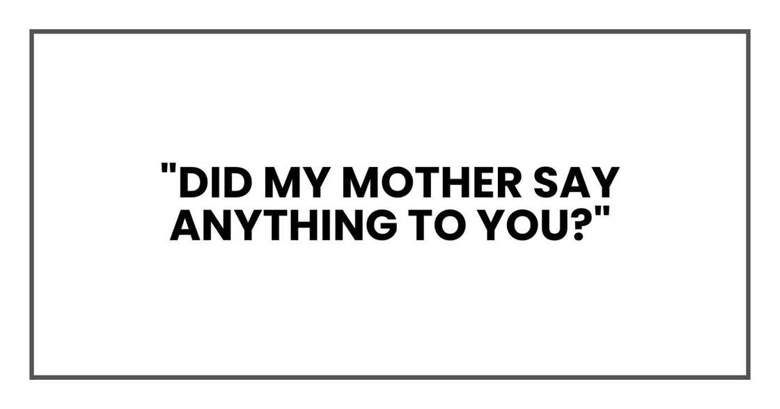 "Did my mother say anything to you?"