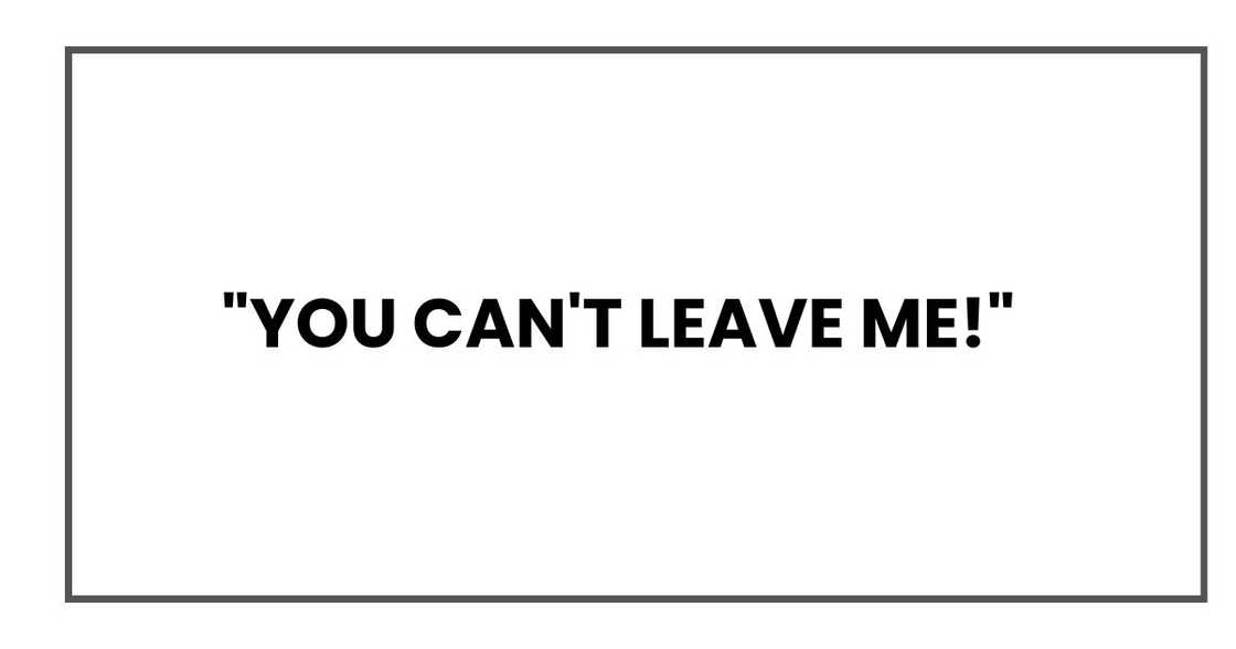 "You can't leave me!"