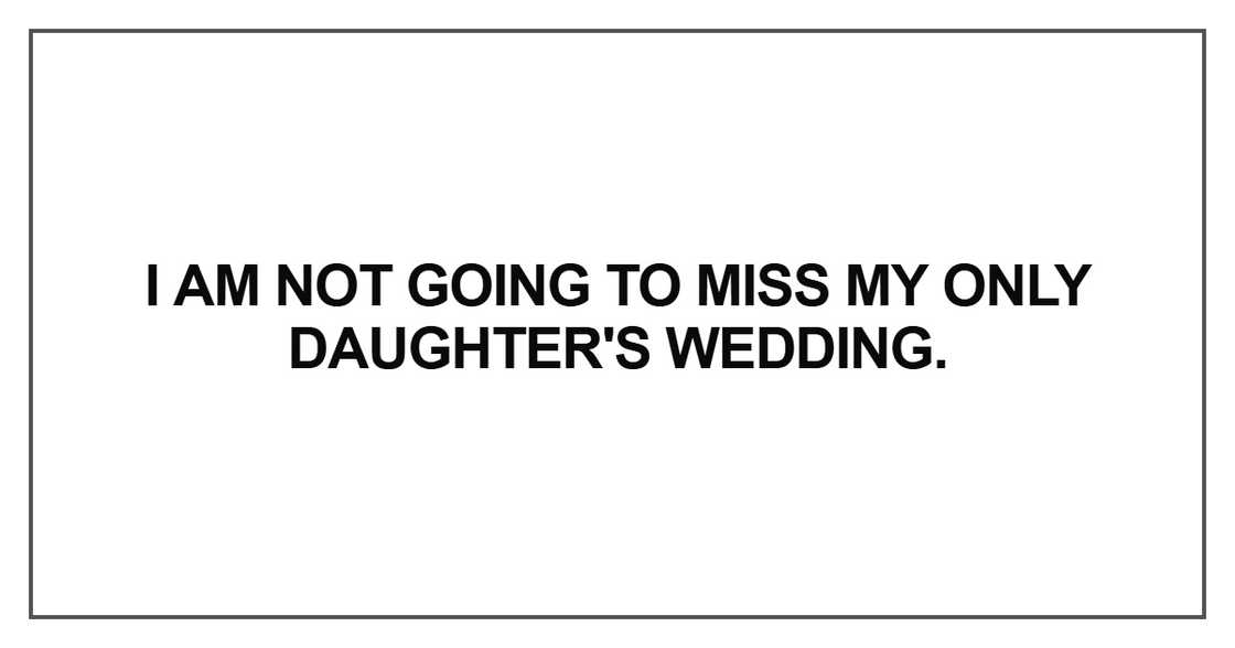 I am not going to miss my only daughter's wedding
