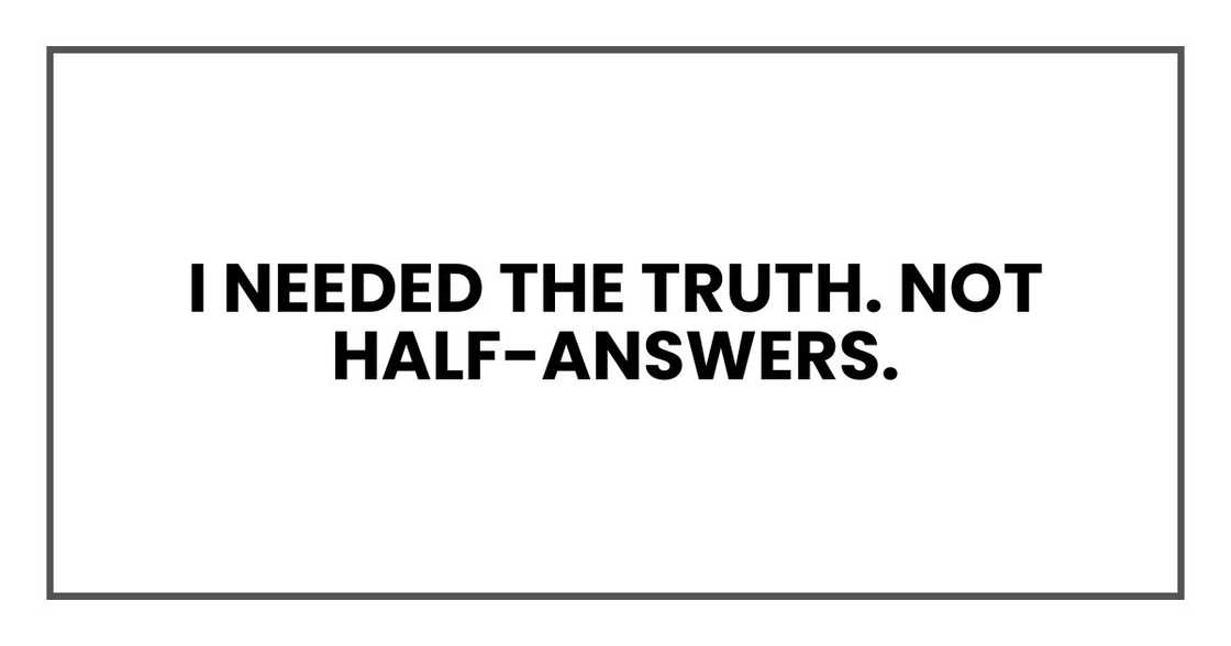 I needed the truth. Not half-answers. I needed the truth. Not half-answers.