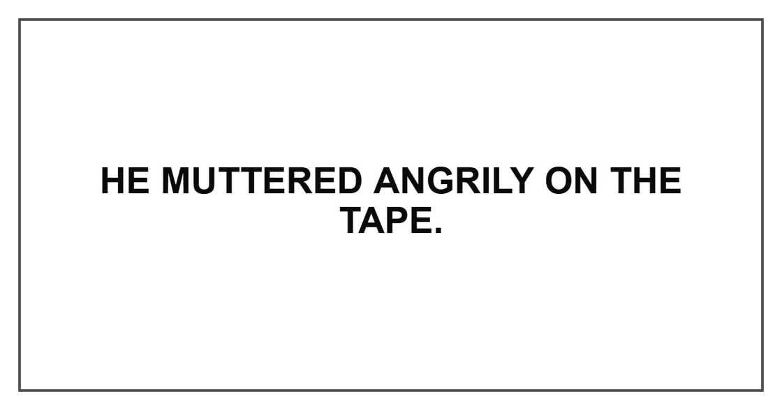 He muttered angrily on the tape.