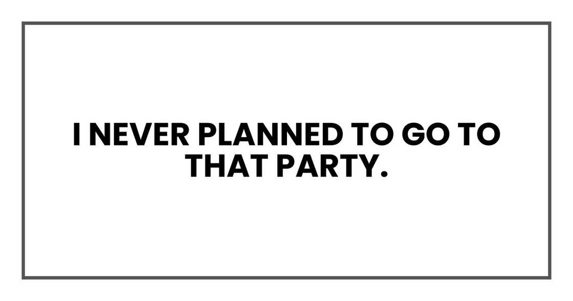 I never planned to go to that party. I never planned to go to that party.