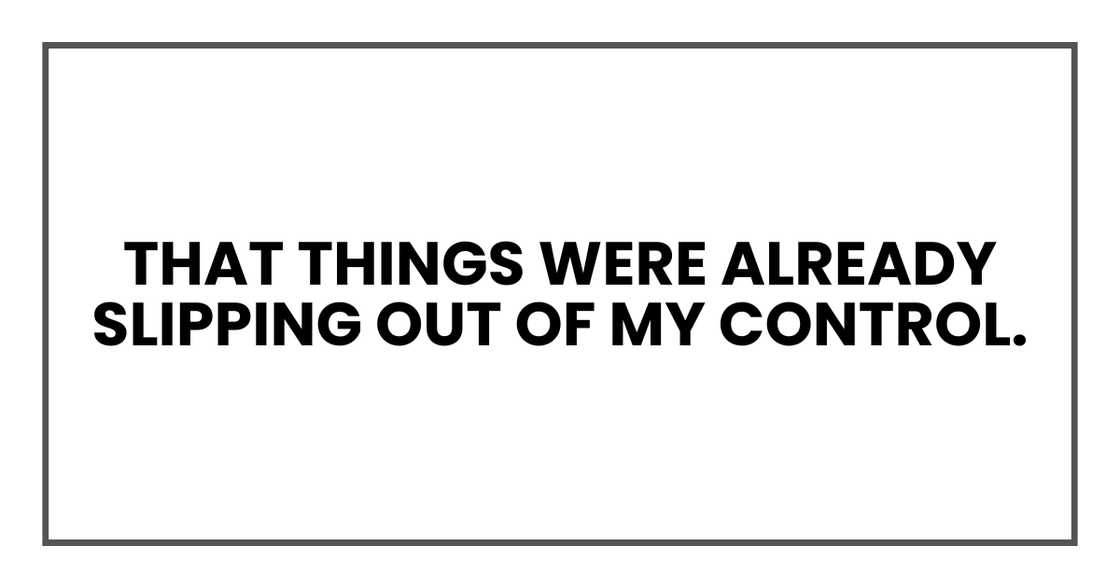 things were already slipping out of my control things were already slipping out of my control