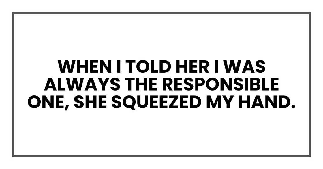 When I told her I was always the responsible one, she squeezed my hand.