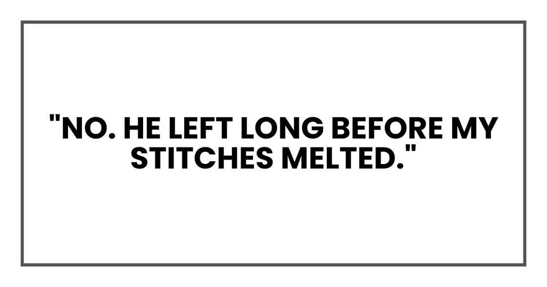 "No. He left long before my stitches melted." "No. He left long before my stitches melted."