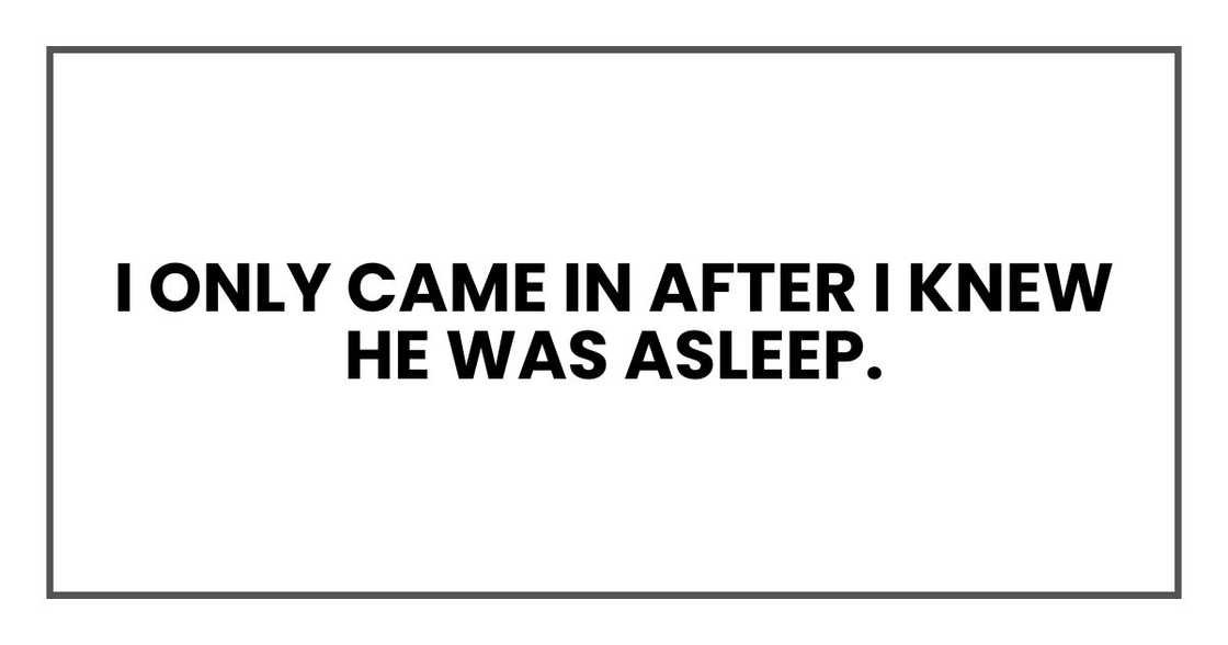 I only came in after I knew he was asleep.