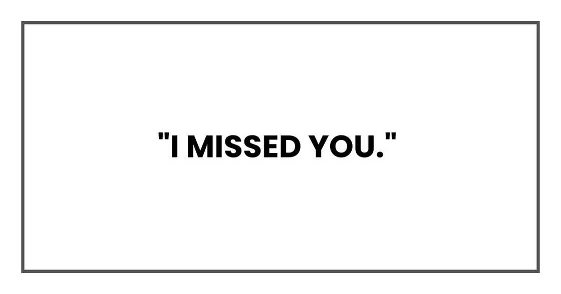 "I missed you,"
