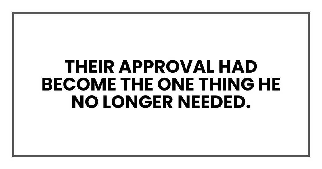 their approval had become the one thing he no longer needed.
