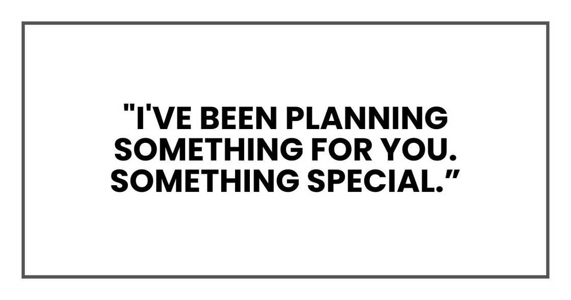 "I've been planning something for you. Something special. "I've been planning something for you. Something special.
