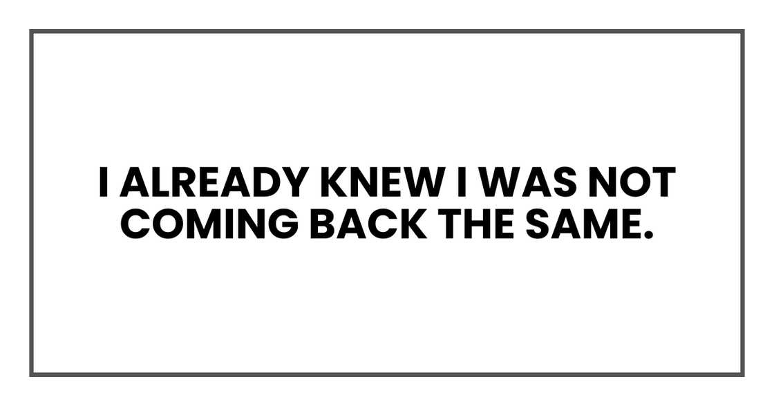 I already knew I was not coming back the same.