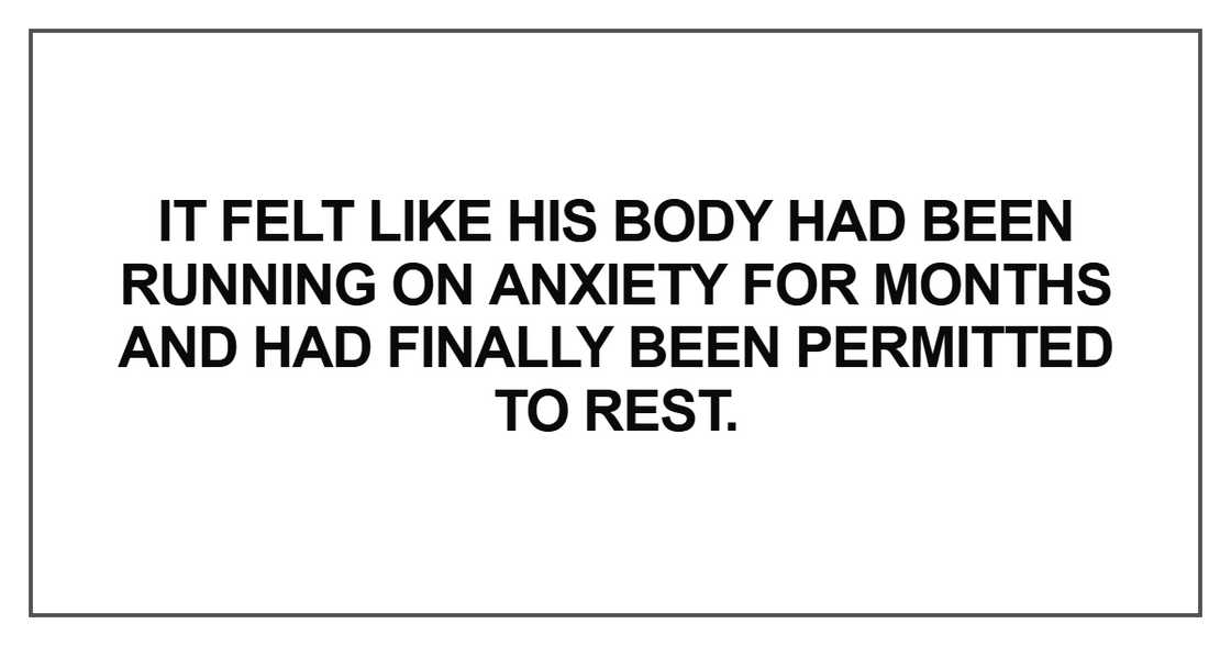 It felt like his body had been running on anxiety for months and It felt like his body had been running on anxiety for months and