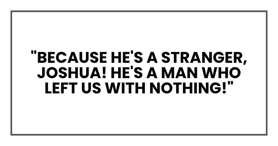 "Because he's a stranger, Joshua! He's a man who left us with nothing!"