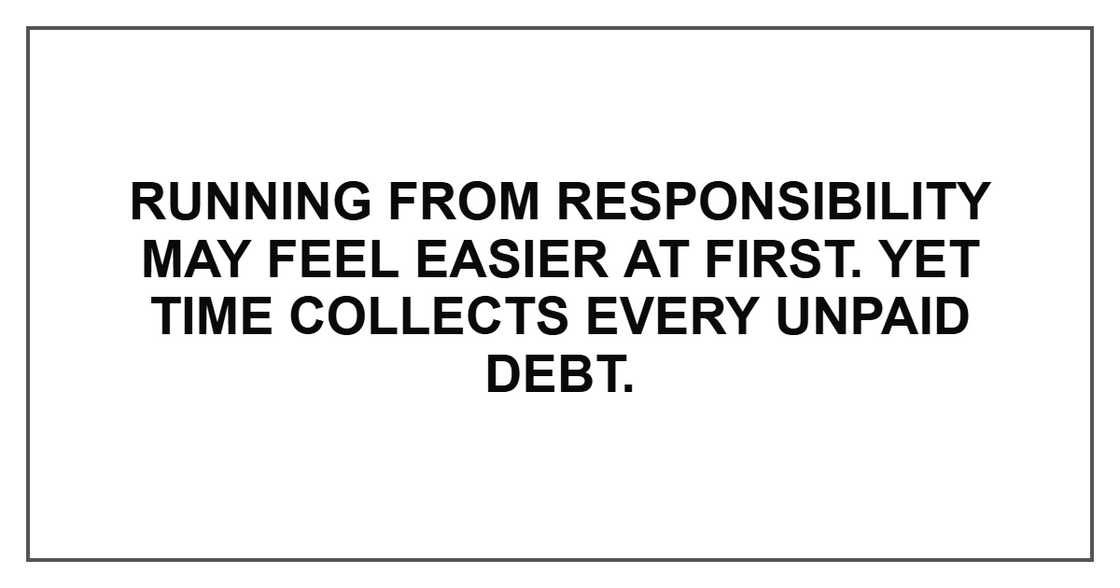 Running from responsibility may feel easier at first. Yet time collects every unpaid debt.