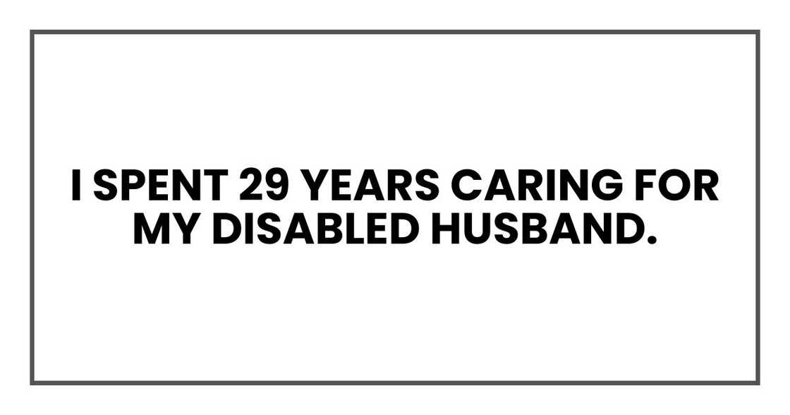I spent 29 years caring for my disabled husband.