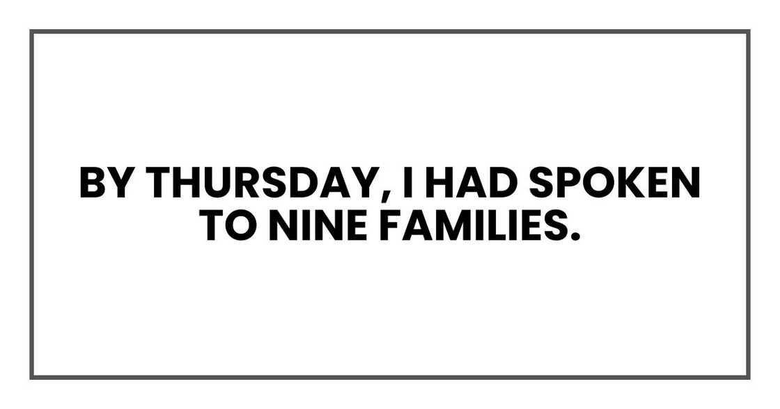 By Thursday, I had spoken to nine families. By Thursday, I had spoken to nine families.