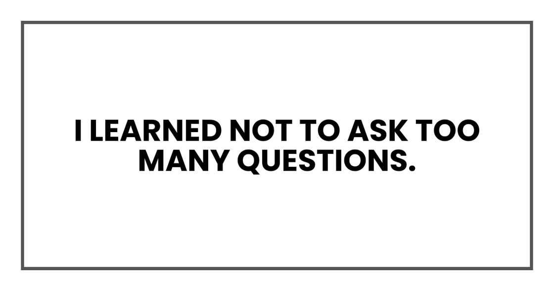 I learned not to ask too many questions.