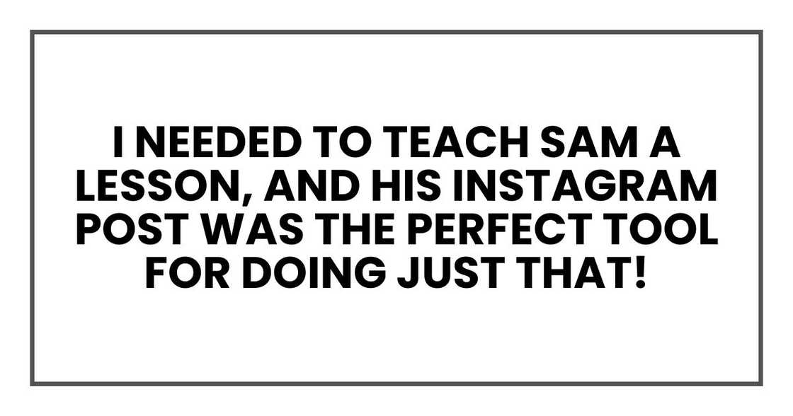 I needed to teach Sam a lesson, and his Instagram post was the perfect tool for doing just that! I needed to teach Sam a lesson, and his Instagram post was the perfect tool for doing just that!