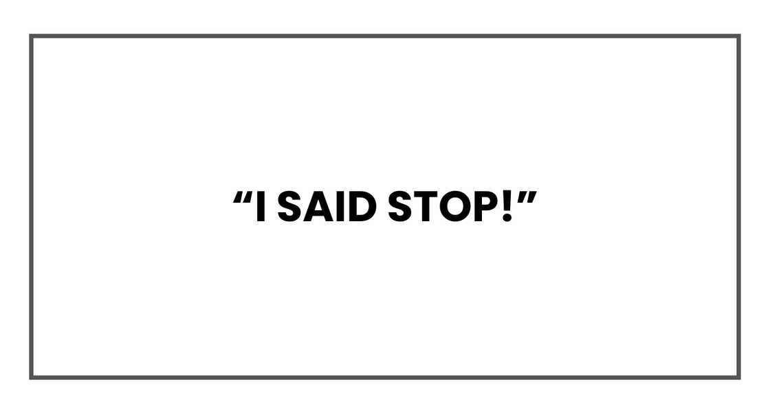 I said stop! I said stop!