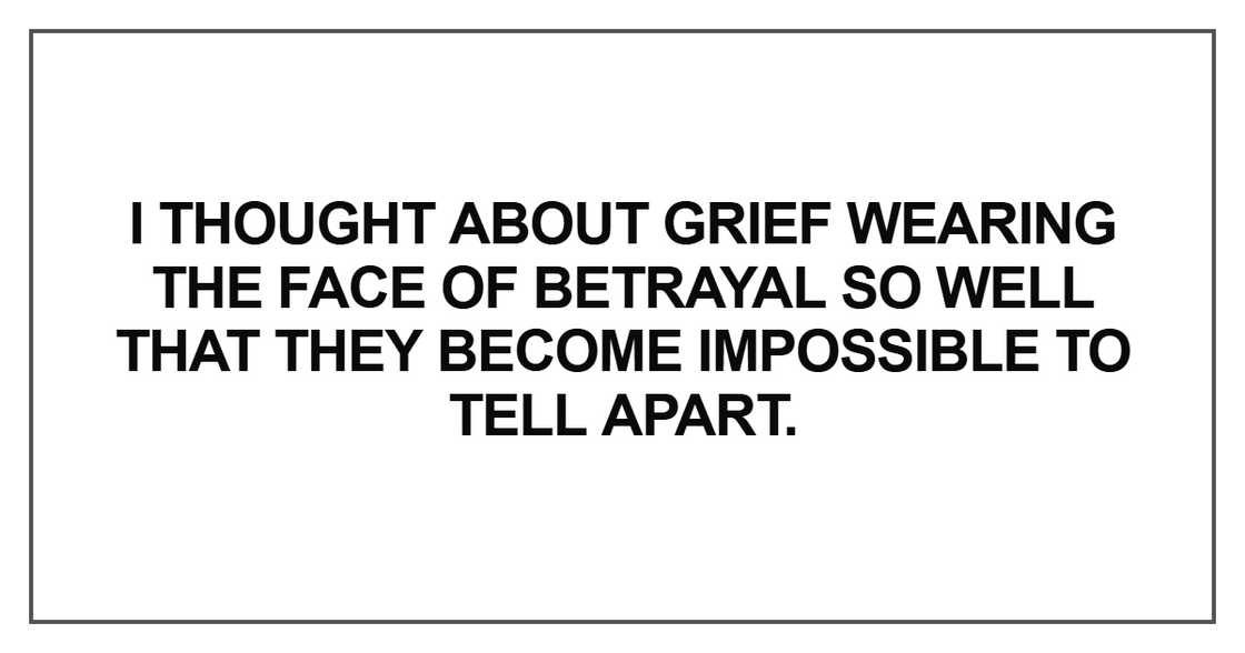 I thought about grief wearing the face of betrayal so well that they become impossible I thought about grief wearing the face of betrayal so well that they become impossible