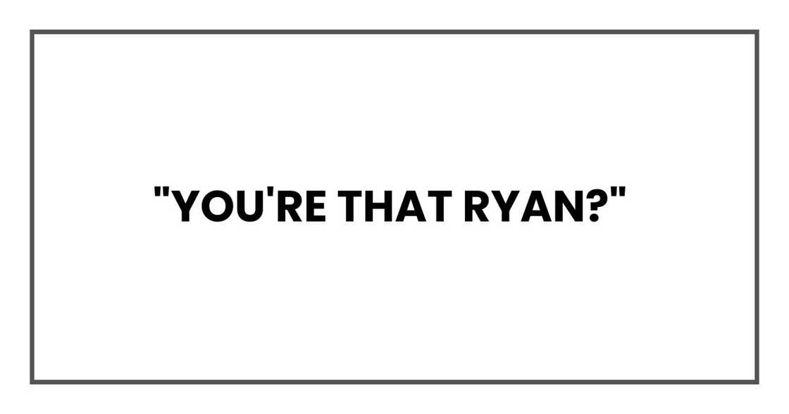 "You're that Ryan?"