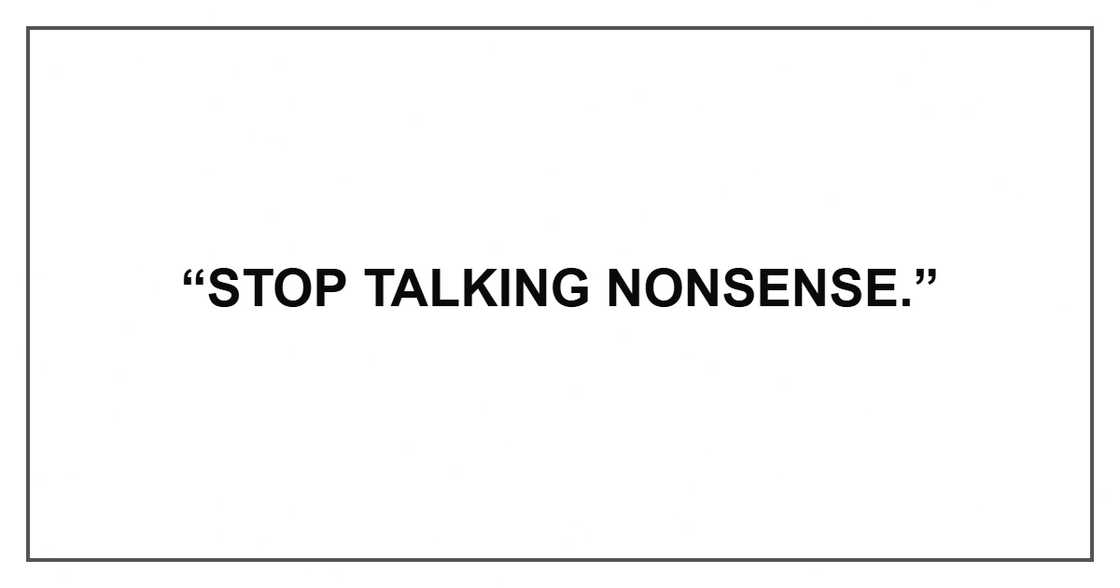 “Stop talking nonsense.” “Stop talking nonsense.”