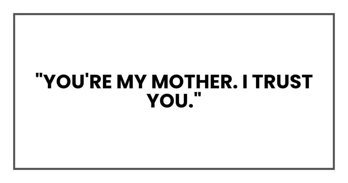 "You're my mother. I trust you." "You're my mother. I trust you."