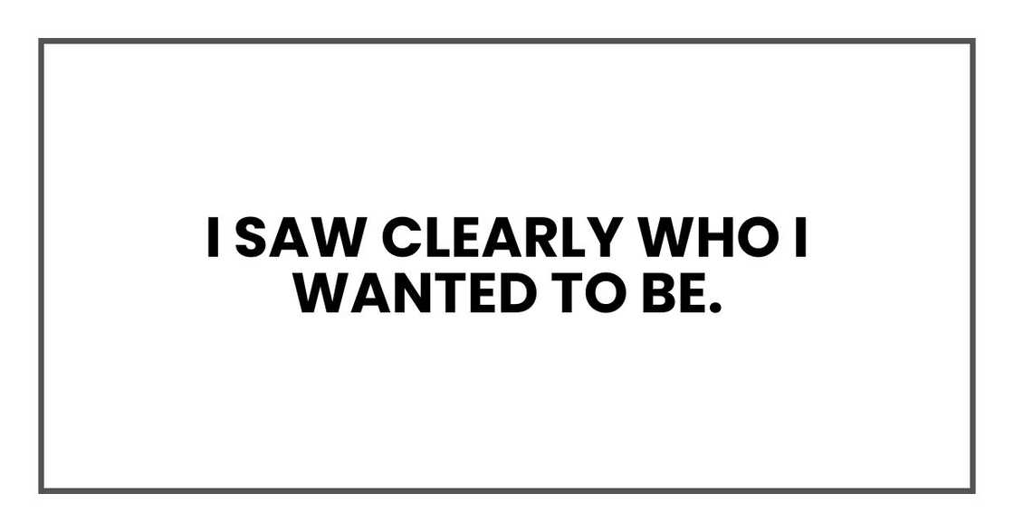 I saw clearly who I wanted to be. Not a woman grasping at glittering shortcuts I saw clearly who I wanted to be. Not a woman grasping at glittering shortcuts