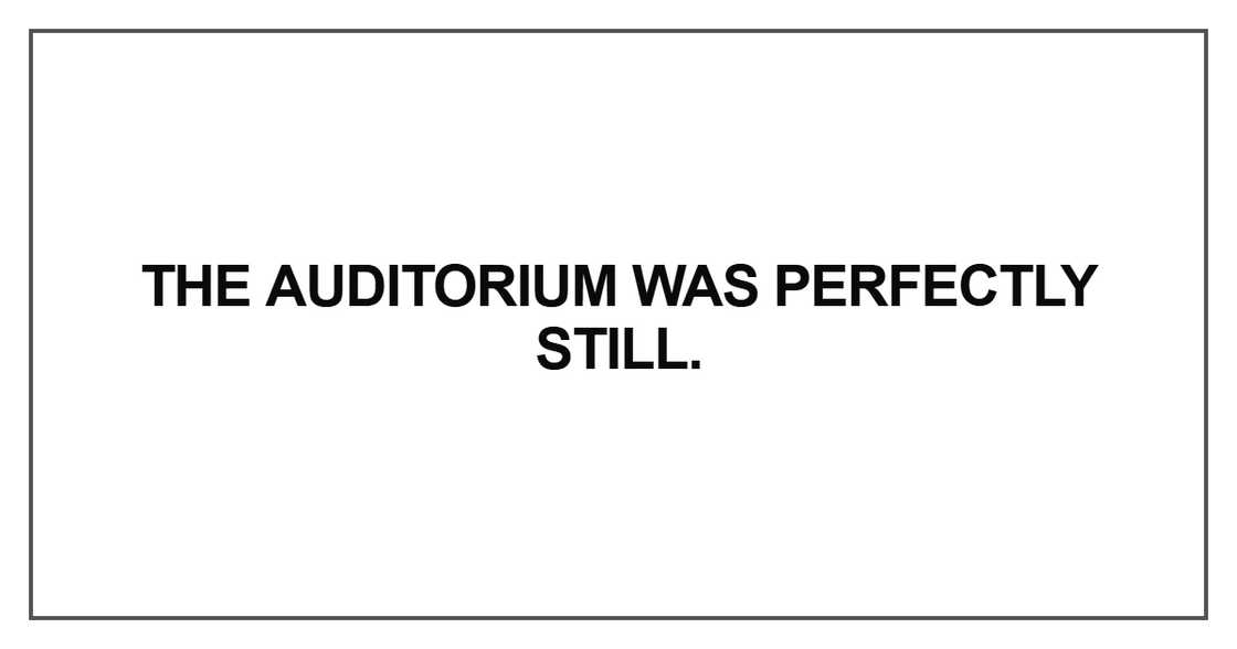 The auditorium was perfectly still The auditorium was perfectly still