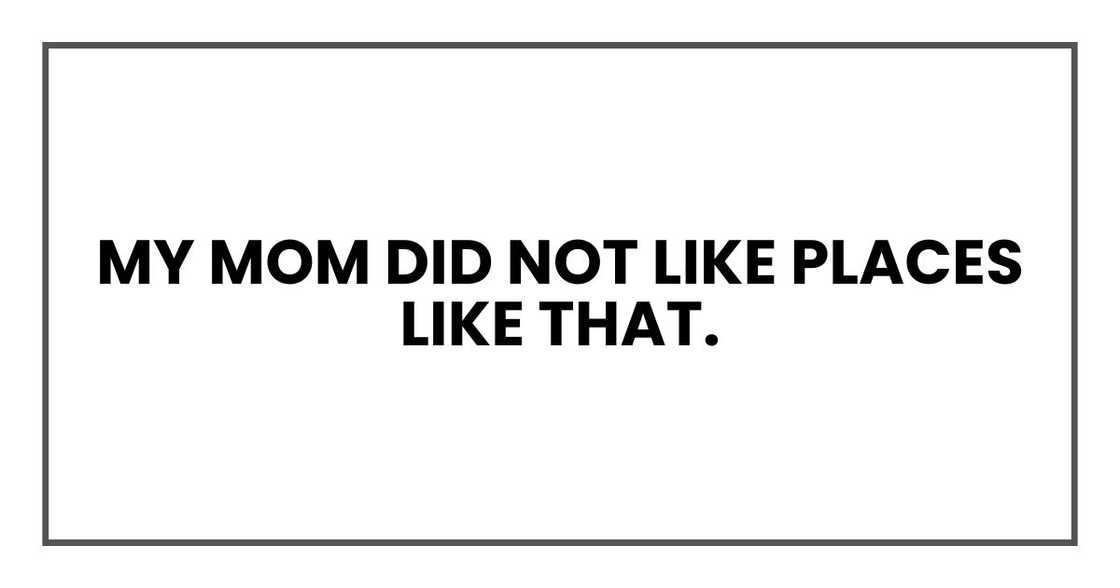 My mom did not like places like that.